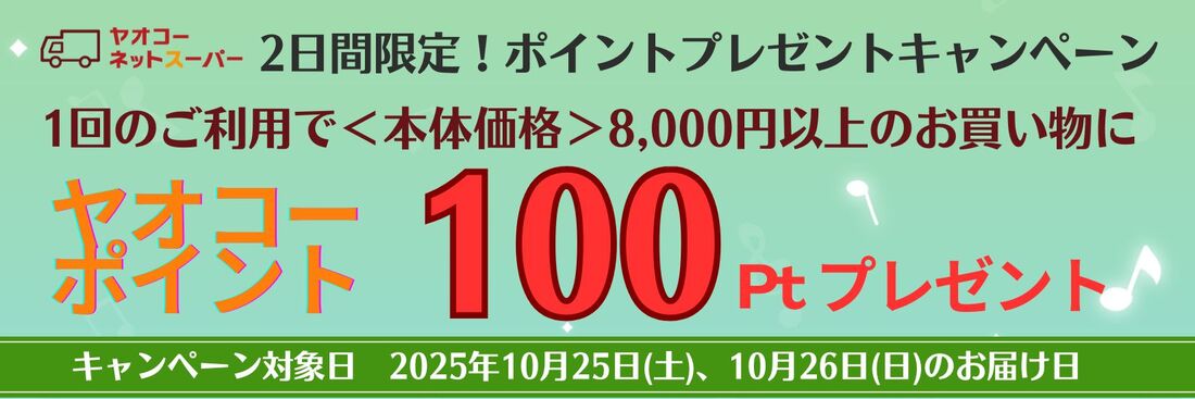 10月25日(土)、10月26日(日)、の届け日を選択いただき、 1回のご利用で8,000円<本体価格>以上のお買物で100ポイントプレゼントいたします!※ポイントプレゼントは11月中旬の予定です。